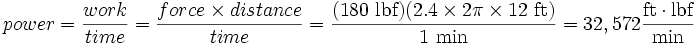 power = \frac{work}{time} = \frac{force \times distance}{time} = \frac{(180 \mbox{ lbf})(2.4 \times 2 \pi \times 12 \mbox{ ft})}{1\ \mbox{min}}=32,572 \frac{\mbox{ft} \cdot \mbox{lbf}}{\mbox{min}}