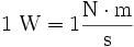 1\ \mbox{W} = 1 \frac{\mbox{N} \cdot \mbox{m}}{\mbox{s}}